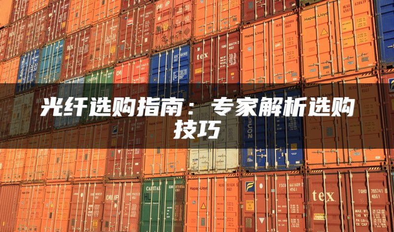 光纤选购指南：专家解析选购技巧