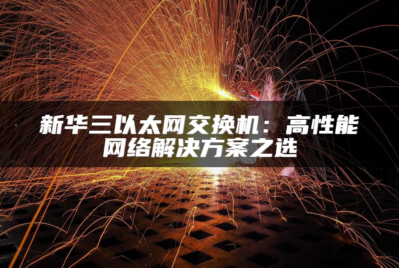 新华三以太网交换机：高性能网络解决方案之选