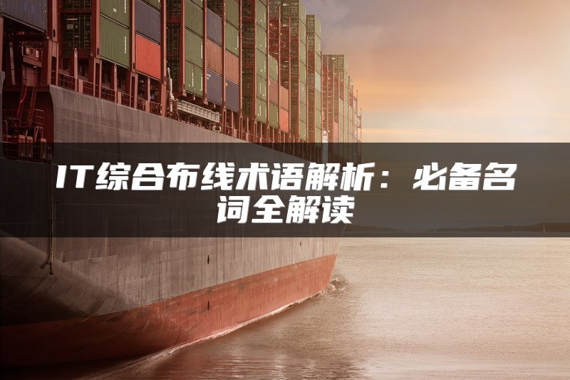 IT综合布线术语解析：必备名词全解读