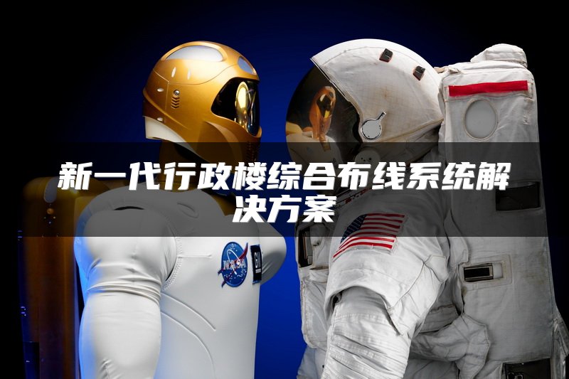 新一代行政楼综合布线系统解决方案