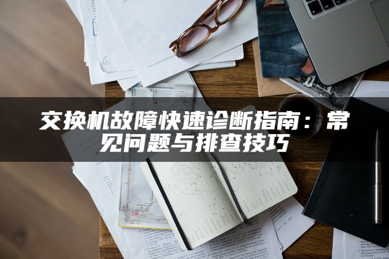 交换机故障快速诊断指南：常见问题与排查技巧