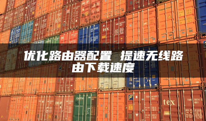 优化路由器配置 提速无线路由下载速度
