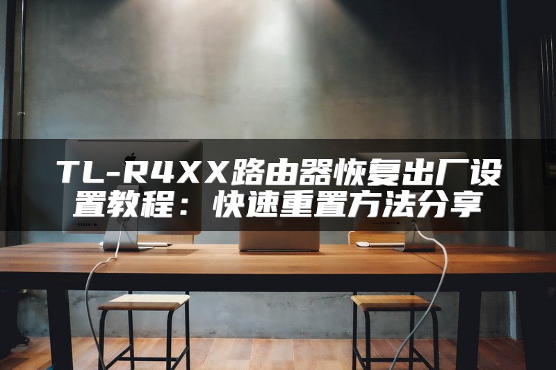 TL-R4XX路由器恢复出厂设置教程：快速重置方法分享