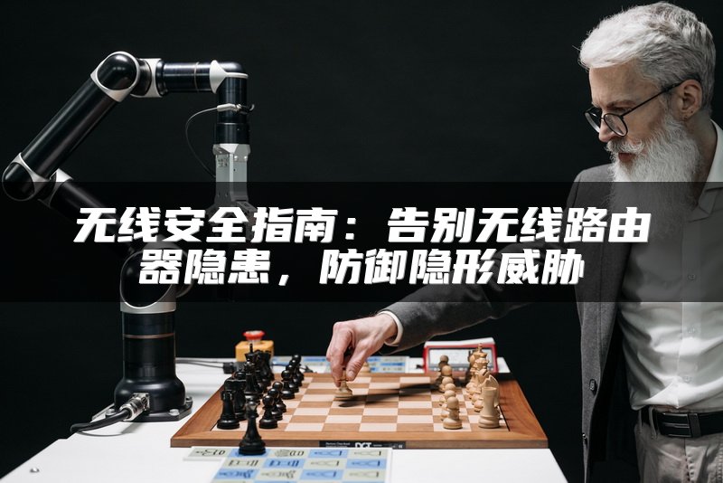 无线安全指南：告别无线路由器隐患，防御隐形威胁