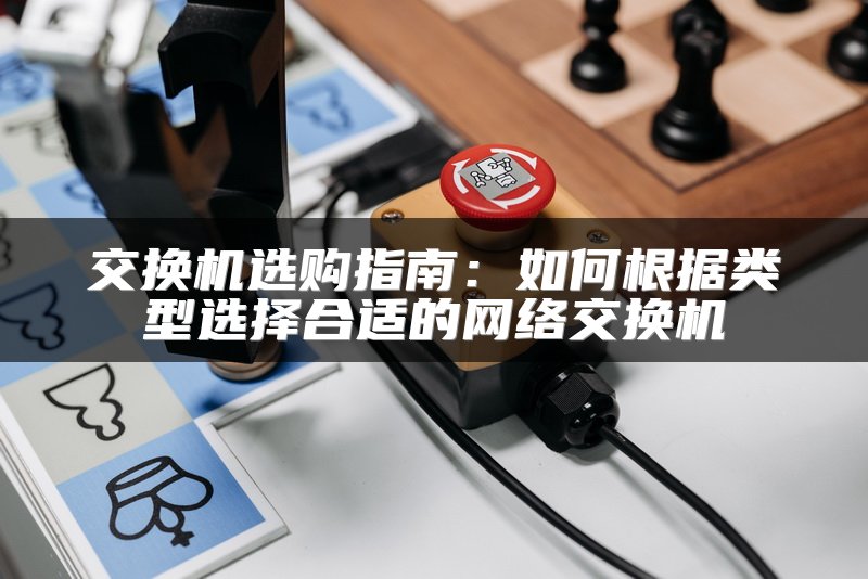 交换机选购指南：如何根据类型选择合适的网络交换机