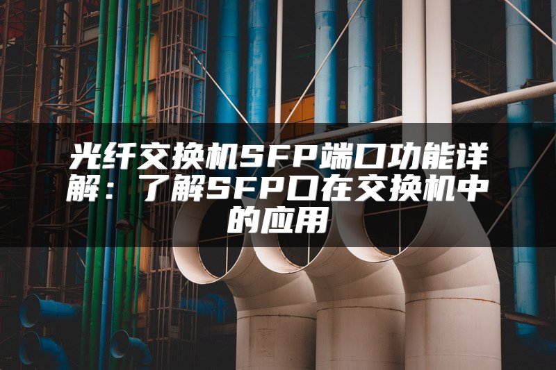 光纤交换机SFP端口功能详解：了解SFP口在交换机中的应用