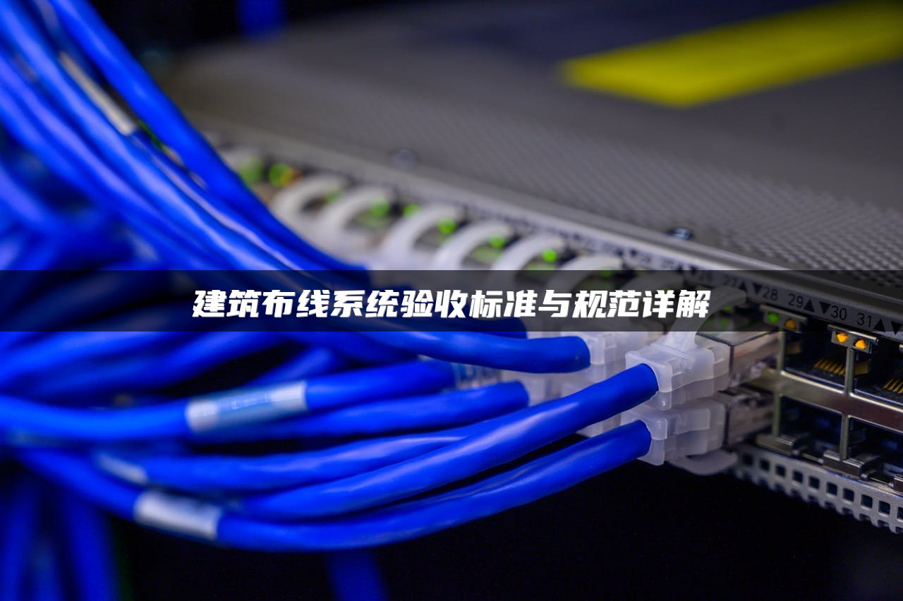 建筑布线系统验收标准与规范详解