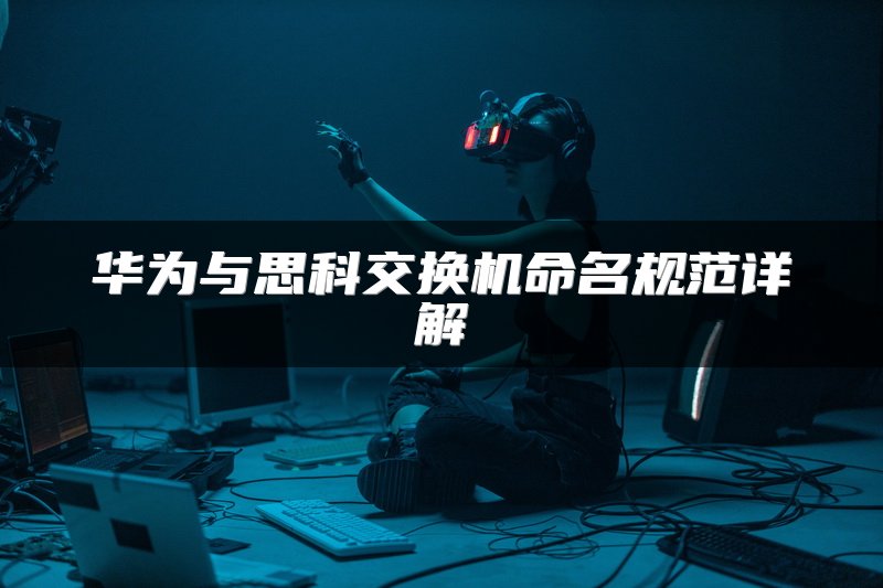 华为与思科交换机命名规范详解