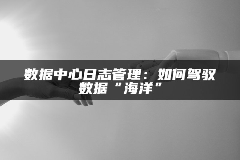 数据中心日志管理：如何驾驭数据“海洋”