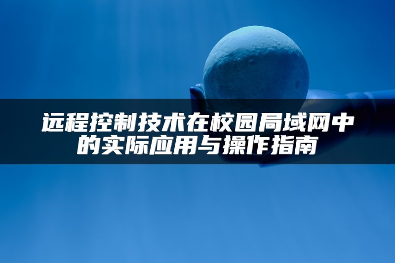 远程控制技术在校园局域网中的实际应用与操作指南