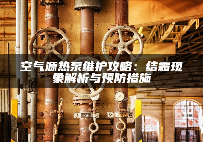 空气源热泵维护攻略：结霜现象解析与预防措施
