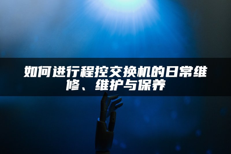 如何进行程控交换机的日常维修、维护与保养