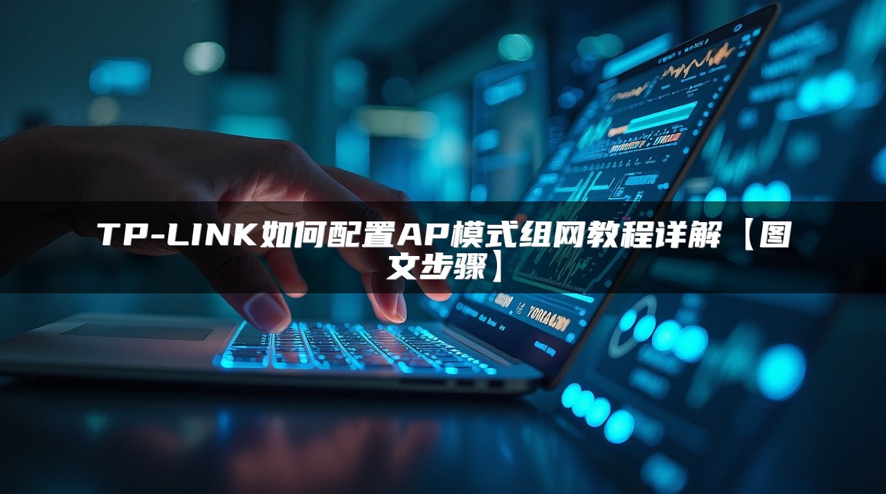TP-LINK如何配置AP模式组网教程详解【图文步骤】