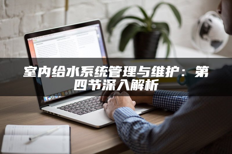 室内给水系统管理与维护：第四节深入解析
