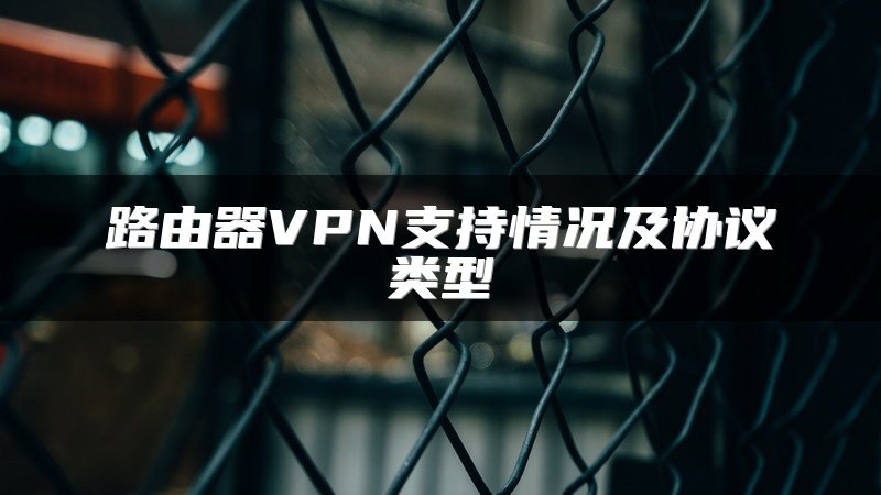 路由器VPN支持情况及协议类型