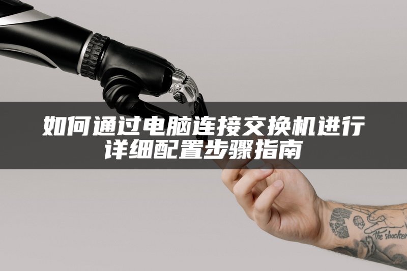 如何通过电脑连接交换机进行详细配置步骤指南