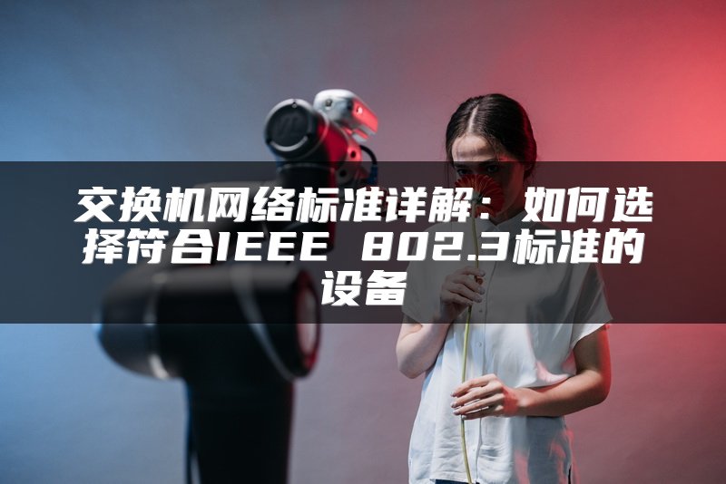 交换机网络标准详解：如何选择符合IEEE 802.3标准的设备