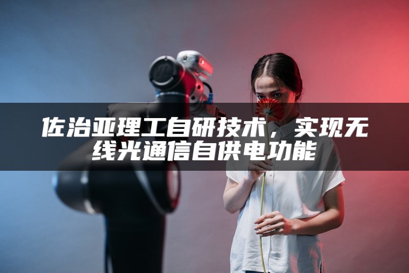 佐治亚理工自研技术，实现无线光通信自供电功能