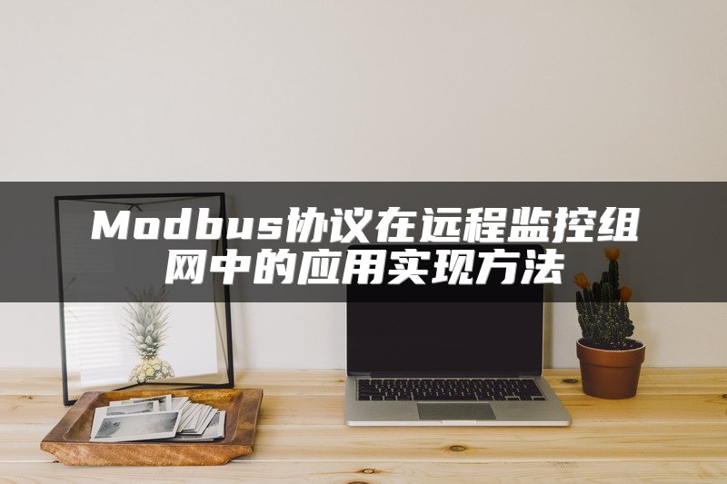 Modbus协议在远程监控组网中的应用实现方法