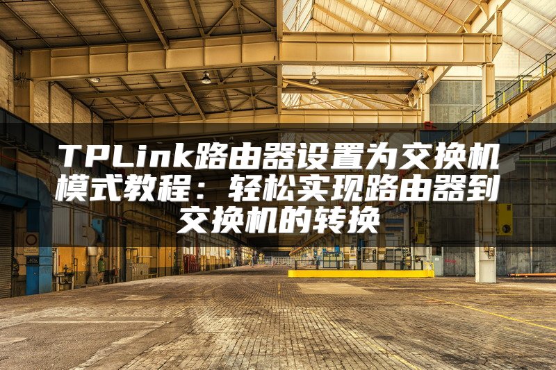 TPLink路由器设置为交换机模式教程：轻松实现路由器到交换机的转换
