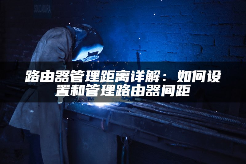 路由器管理距离详解：如何设置和管理路由器间距