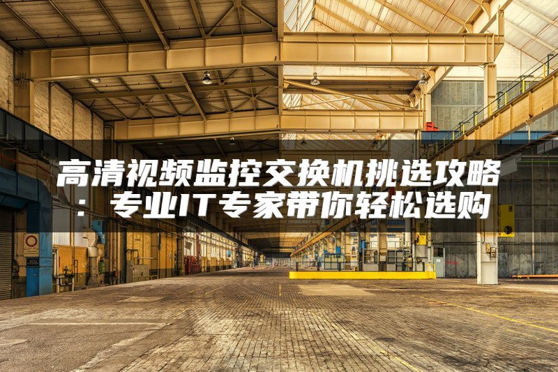 高清视频监控交换机挑选攻略：专业IT专家带你轻松选购