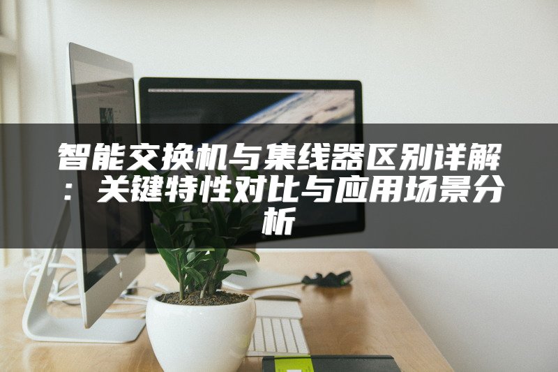智能交换机与集线器区别详解：关键特性对比与应用场景分析