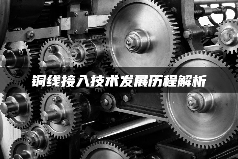 铜线接入技术发展历程解析