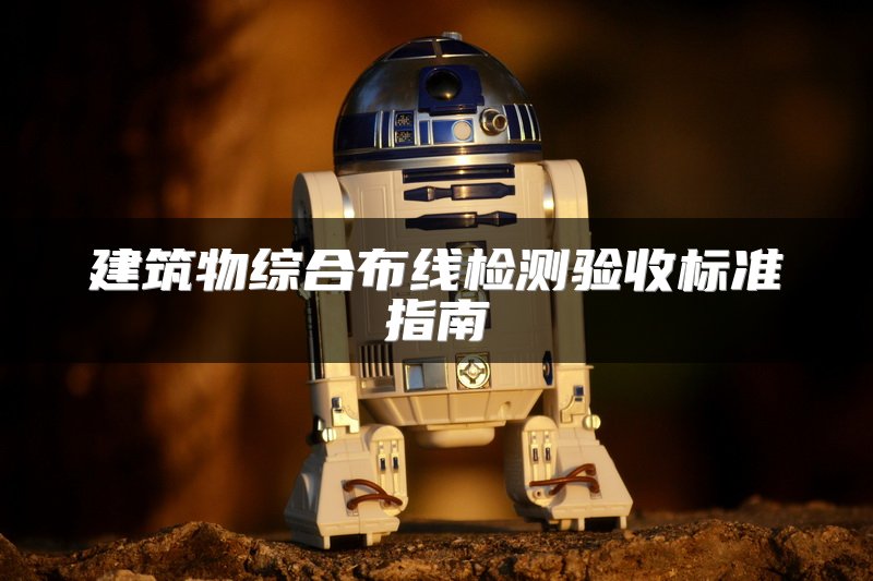 建筑物综合布线检测验收标准指南