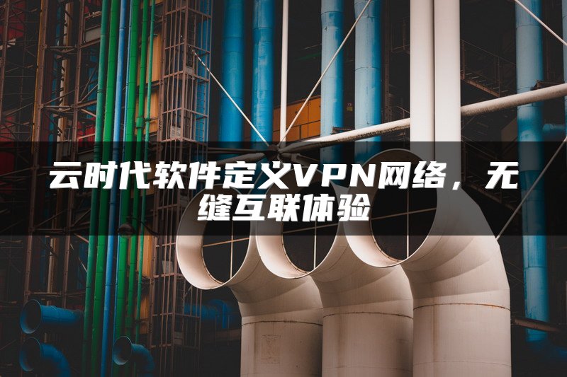 云时代软件定义VPN网络，无缝互联体验