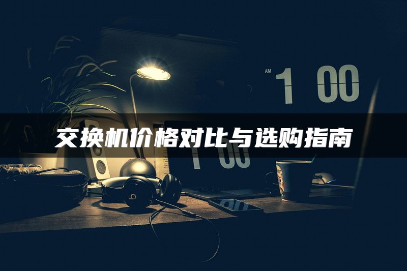 交换机价格对比与选购指南