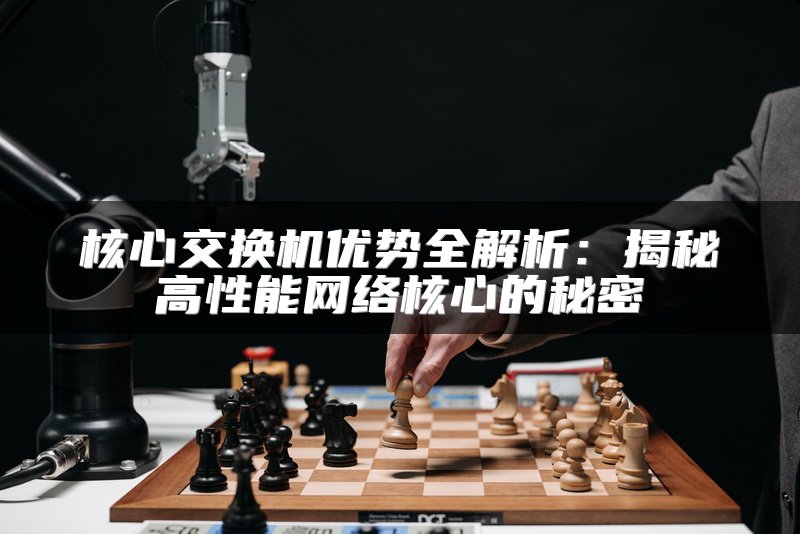 核心交换机优势全解析：揭秘高性能网络核心的秘密