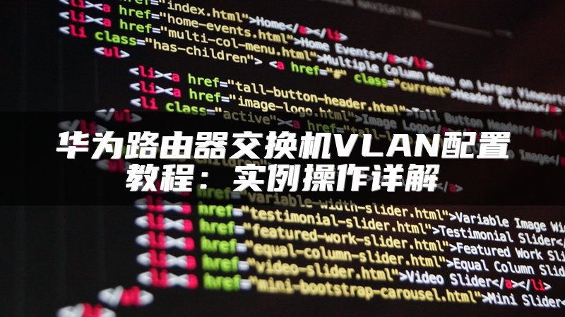 华为路由器交换机VLAN配置教程：实例操作详解