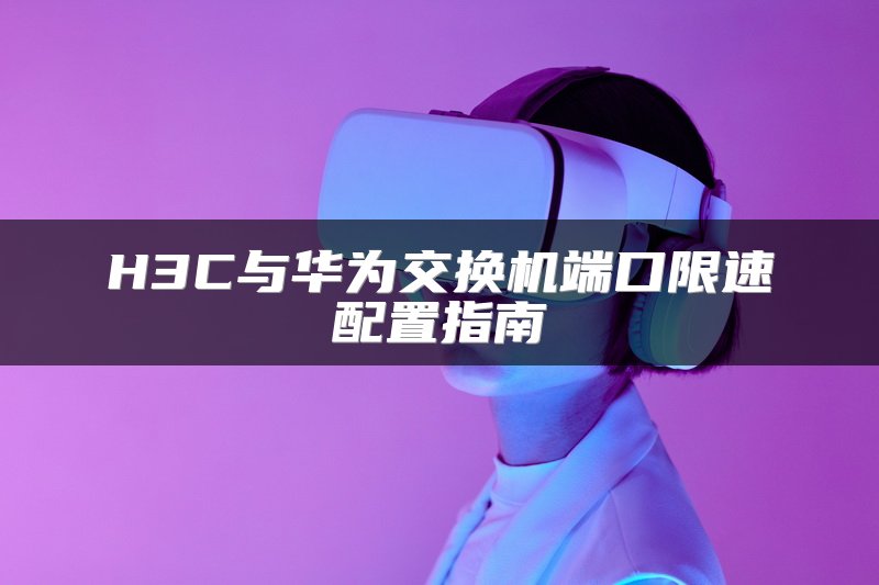 H3C与华为交换机端口限速配置指南