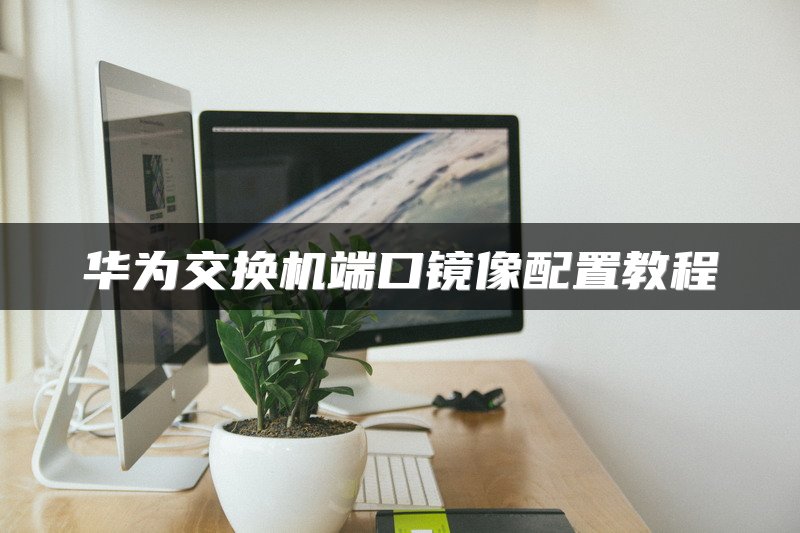 华为交换机端口镜像配置教程
