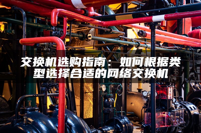 交换机选购指南：如何根据类型选择合适的网络交换机
