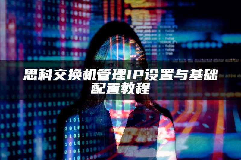 思科交换机管理IP设置与基础配置教程