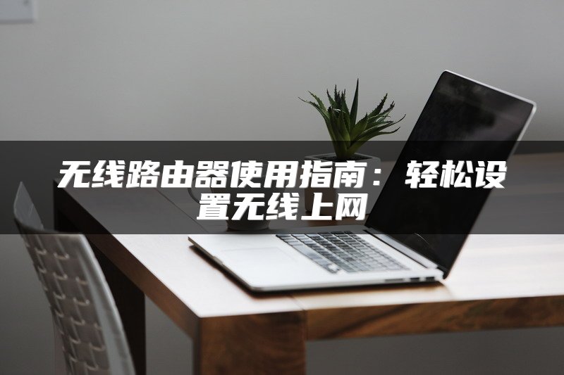 无线路由器使用指南：轻松设置无线上网