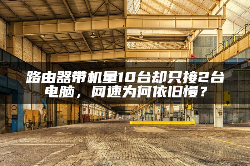 路由器带机量10台却只接2台电脑，网速为何依旧慢？