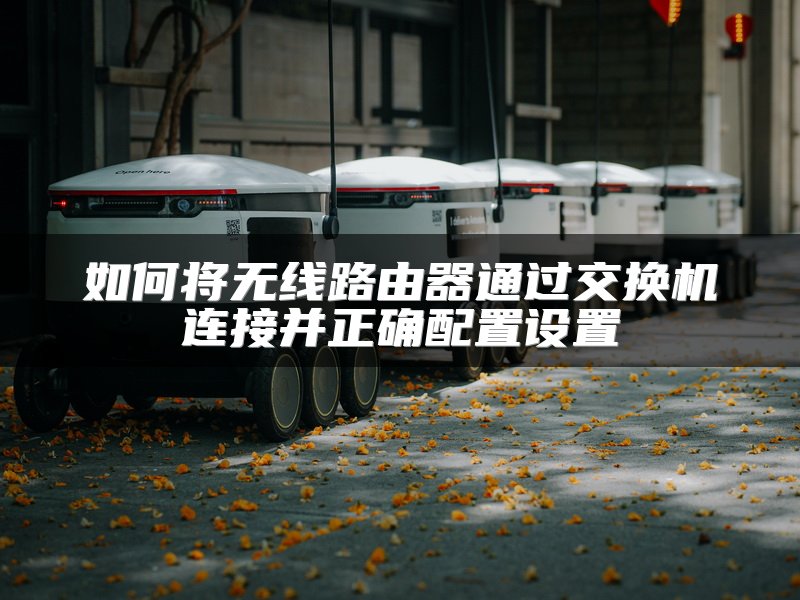 如何将无线路由器通过交换机连接并正确配置设置