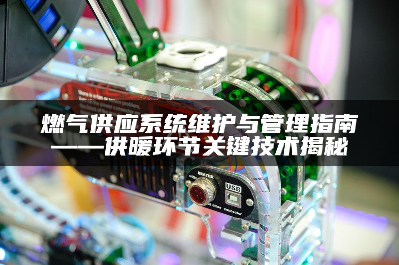 燃气供应系统维护与管理指南——供暖环节关键技术揭秘