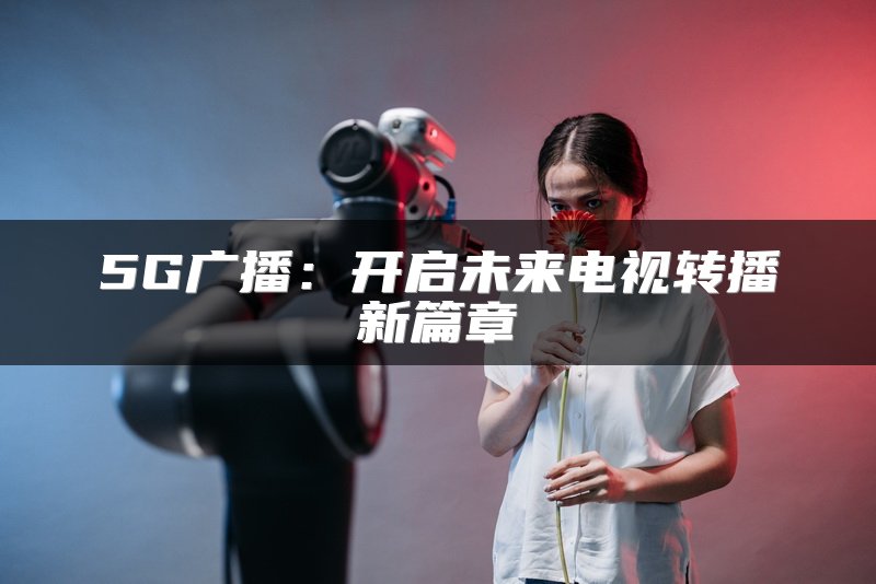 5G广播：开启未来电视转播新篇章