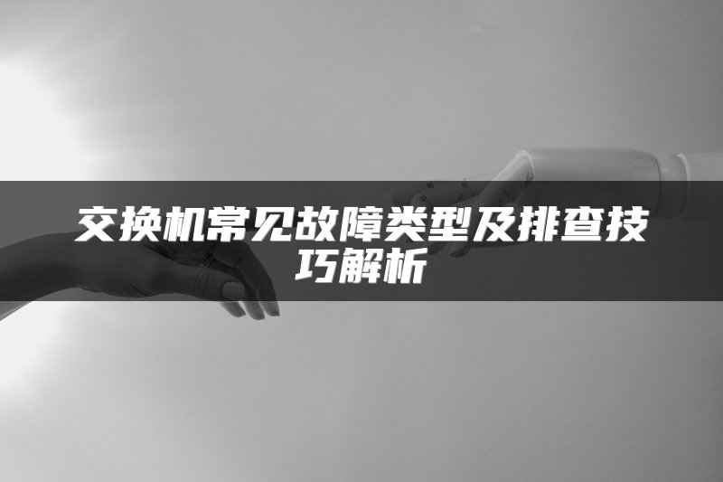 交换机常见故障类型及排查技巧解析
