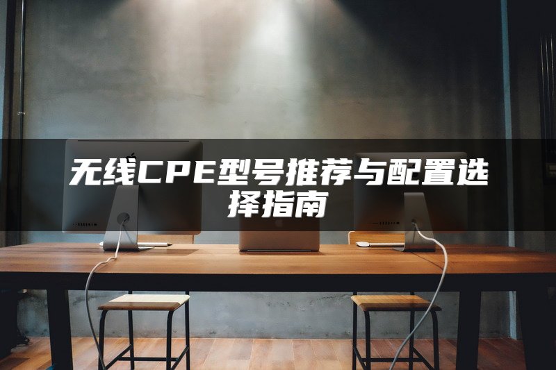 无线CPE型号推荐与配置选择指南