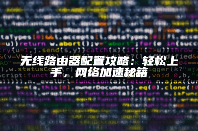 无线路由器配置攻略：轻松上手，网络加速秘籍