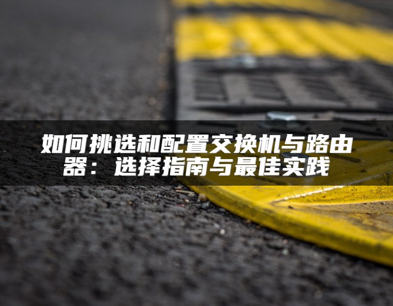 如何挑选和配置交换机与路由器：选择指南与最佳实践