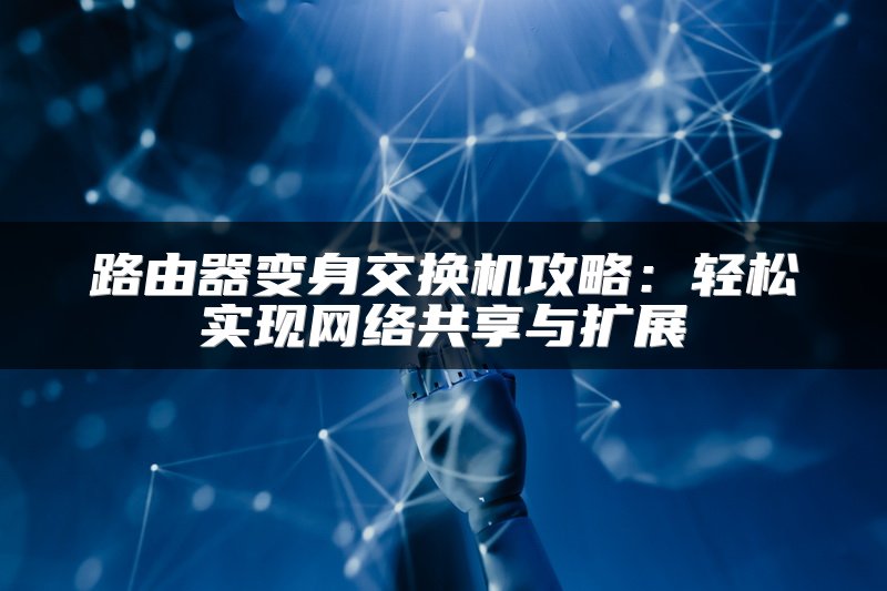 路由器变身交换机攻略：轻松实现网络共享与扩展
