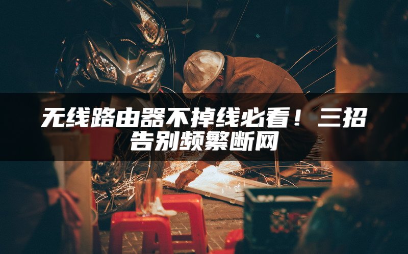 无线路由器不掉线必看！三招告别频繁断网