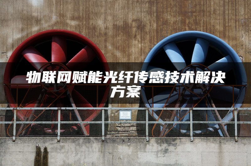 物联网赋能光纤传感技术解决方案