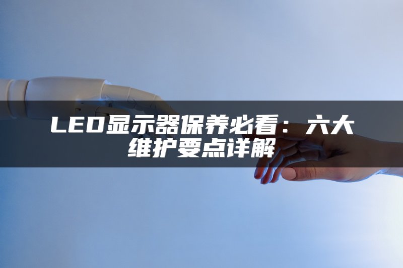 LED显示器保养必看：六大维护要点详解
